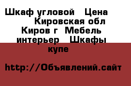 Шкаф угловой › Цена ­ 2 500 - Кировская обл., Киров г. Мебель, интерьер » Шкафы, купе   